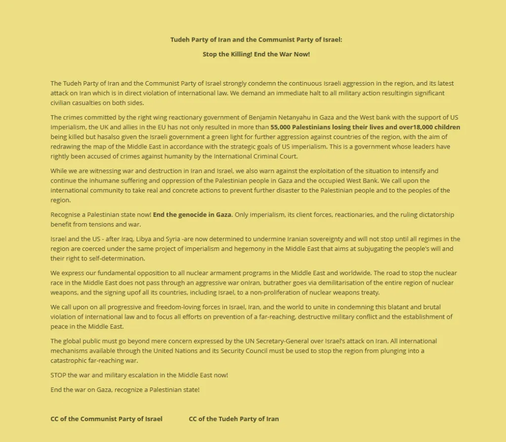 പശ്ചിമേഷ്യയിൽ ഇസ്രായേൽ തുടർച്ചയായി നടത്തുന്ന കടന്നാക്രമണങ്ങളെ ഇറാനിലെ കമ്യൂണിസ്റ്റ് പാർട്ടിയായ ടുഡേ പാർടിയും കമ്യൂണിസ്റ്റ് പാർട്ടി ഓഫ് ഇസ്രായേലും സംയുക്ത പ്രസ്താവനയിൽ അപലപിച്ചിരിക്കുകയാണ്. 