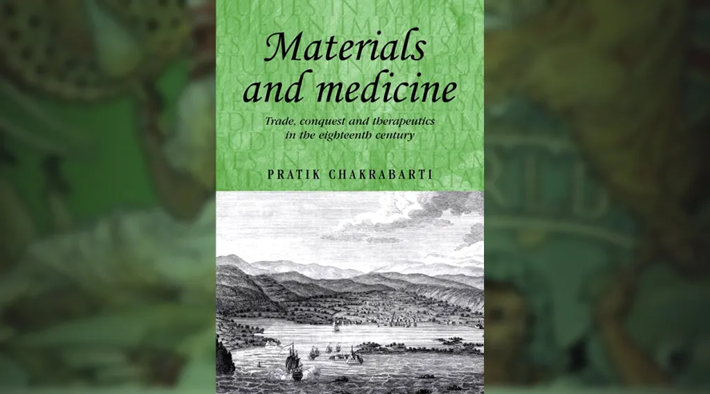 Materials and Medicine: Trade, Conquest and Therapeutics in the Eighteenth Century | Pratik Chakrabarti 